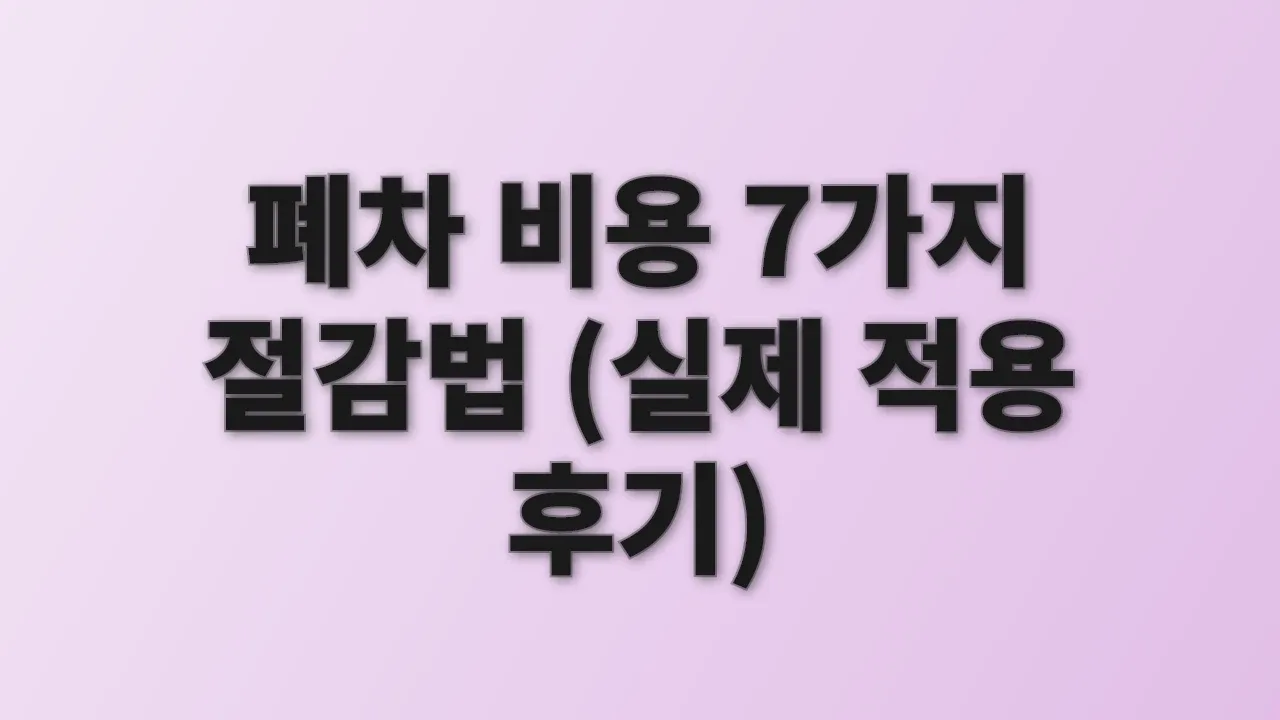 폐차 비용 7가지 절감법 (실제 적용 후기)